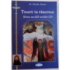 TINERII LA RASCRUCE - HRISTOS SAU IDOLII SECOLULUI XXI de NICOLAE TANASE , 2010