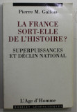 LA FRANCE SORT - ELLE DE L &#039; HISTOIRE ? par PIERRE M. GALLOIS , SUPERPUISSANCES ET DECLIN NATIONAL , ESSAI , 1998