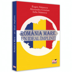 Romania Mare. Un ideal implinit - Eugen Stanescu, Alexandru Cristian, Iulia Stanescu foto