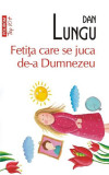 Feti&Aring;&pound;a care se juca de-a Dumnezeu (Top 10+) - Paperback brosat - Dan Lungu - Polirom