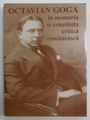 OCTAVIAN GOGA IN MEMORIA SI CONSTIINTA CRITICA ROMANEASCA , editie de AL. HUSAR si IOAN SERB , 2004 foto