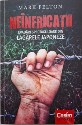 Neinfricatii. Evadari spectaculoase din lagerele japoneze &amp;ndash; Mark Felton foto