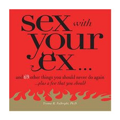 Sex with Your Ex : And 69 Other Things You Should Never Do Again... Plus a Few That You Should