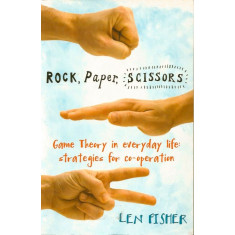 Rock, Paper, Scissors: Game Theory in Everyday Life: Strategies for Co-Operation - Len Fisher