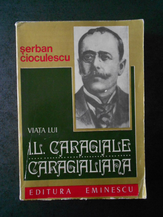 SERBAN CIOCULESCU - VIATA LUI ION LUCA CARAGIALE * CARAGIALIANA