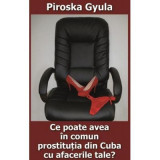 Ce poate avea in comun prostitutia din Cuba cu afacerile tale? - Piroska Gyula