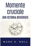 Momente cruciale din istoria Bisericii - Mark A. Noll