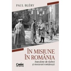 In misiune in Romania. Anecdote de razboi si moravuri romanesti, Paul Bl?ry