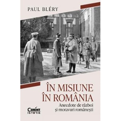 In misiune in Romania. Anecdote de razboi si moravuri romanesti, Paul Bl?ry foto
