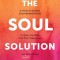 The Soul Solution: A Guide for Brilliant, Overwhelmed Women to Quiet the Noise, Find Their
