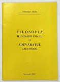 FILOSOFIA ILUMINARII UMANE SI ADEVARUL CRESTINISM de SEBASTIAN SARBU , 2003 * DEDICATIE