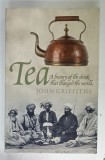 TEA , A HISTORY OF THE DRINK THAT CHANGED THE WORLD by JOHN GRIFFITHS , 2011