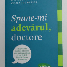 SPUNE - MI ADEVARUL , DOCTORE - RASPUNSURI ...LA CELE MAI IMPORTANTE ...INTREBARI LEGATE DE SANATATE de Dr . RICHARD BESSER , 2014