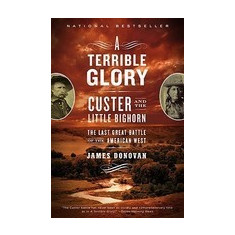 A Terrible Glory: Custer and the Little Bighorn - The Last Great Battle of the American West