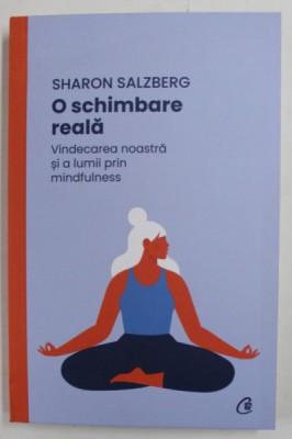 O SCHIMBARE REALA , VINDECAREA NOASTRA SI A LUMII PRIN MINDFULNESS de SHARON SALZBERG , 2022 foto