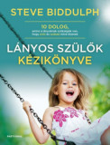 L&aacute;nyos sz&uuml;lők k&eacute;zik&ouml;nyve - 10 dolog, amire a l&aacute;nyoknak sz&uuml;ks&eacute;g&uuml;k van, hogy erős &eacute;s szabad nőv&eacute; &eacute;rjenek - Steve Biddulph