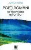 Poeti Romani la Frontiera Mileniilor - Aureliu Goci - Studii Literare, Critica Literara, Clasic, Limba Romana, 2012, 304 Pagini