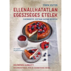 Ellen&aacute;llhatatlan eg&eacute;szs&eacute;ges &eacute;telek - Cukormentes, rostban gazdag receptek - T&ouml;r&ouml;k Eszter