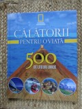 Calatorii pentru o viata: 500 de locuri unice - Ghid ilustrat de calatorie