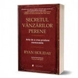 Secretul vanzarilor perene. Arta de a crea produse memorabile - Ryan Holiday