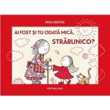 Ai fost si tu odata mica, strabunico? - Erika Bartos