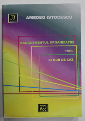 MANAGEMENTUL ORGANIZATIEI PRIN STUDII DE CAZ de AMEDEO ISTOCESCU , 2007 foto