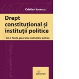 Drept constitutional. Volumul I: Teoria generala a institutiilor politice - Cristian Ionescu