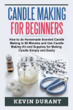 Candle Making for Beginners: How to Do Homemade Scented Candle Making in 60 Minutes and Use Candle Making Kit and Supplies for Making Candle Simply