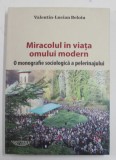 MIRACOLUL IN VIATA OMULUI MODERN - O MONOGRAFIE SOCIOLOGICA A PELERINAJULUI de VALENTIN - LUCIAN BELOIU , 2015 , DEDICATIE