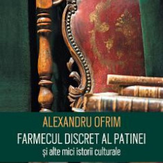 Farmecul discret al patinei si alte mici istorii - Alexandru Ofrim