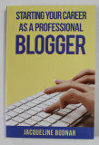 STARTING YOUR CAREER AS A PROFESSIONAL BLOGGER by JAQUELINE BODNAR , 2013