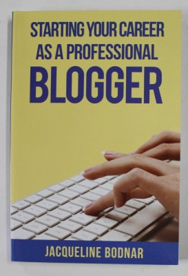 STARTING YOUR CAREER AS A PROFESSIONAL BLOGGER by JAQUELINE BODNAR , 2013 foto