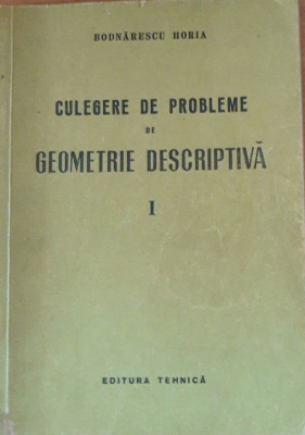 BODNARESCU HORIA - CULEGERE DE PROBLEME DE GEOMETRIE DESCRIPTIVA~ VOLUMUL 1 foto