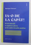 IA - O DE LA CAPAT! 50 DE EXERCITII CU AJUTORUL CARORA SA ITI CULTIVI EMOTIILE NEGATIVE de MARILYSE TRECOURT , 2022