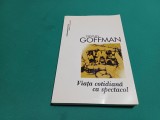 VIAȚA COTIDIANĂ CA SPECTACOL /ERVING GOFFMAN / 2007 * 900
