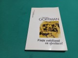 VIAȚA COTIDIANĂ CA SPECTACOL /ERVING GOFFMAN / 2007 *