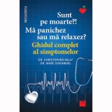 Sunt pe moarte?! Ma panichez sau ma relaxez? Ghidul complet al simptomelor, dr. Christopher Kelly, dr. Marc Eisenberg, Niculescu