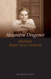 Meditaţii despre epoca modernă - Alexandru Dragomir - Editura Humanitas