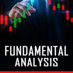 Fundamental Analysis: The Core Principles of Fundamental Analysis (Using Fundamental Analysis & Fundamental Trading Techniques)