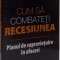 CUM SA COMBATETI RECESIUNEA , PLANUL DE SUPRAVIETUIRE IN AFACERI de NICHOLAS BATE , 2008