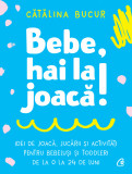 Bebe. Hai La Joaca!, Catalina Bucur - Editura Curtea Veche
