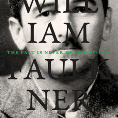 The Life of William Faulkner: The Past Is Never Dead, 1897-1934