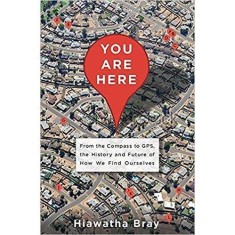 You Are Here: From the Compass to GPS, the History and Future of How We Find Ourselves