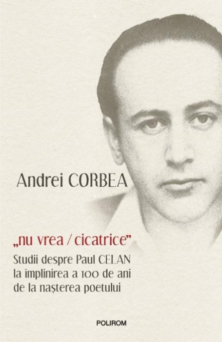 Nu vrea/cicatrice. Studii despre Paul Celan la implinirea a 100 de ani de la nasterea poetului &ndash; Andrei Corbea