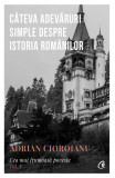 Cateva Adevaruri Simple Despre Istoria Romanilor, Adrian Cioroianu - Editura Curtea Veche