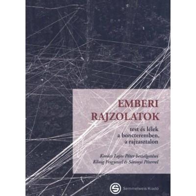 Emberi rajzolatok - Test &amp;eacute;s l&amp;eacute;lek a boncteremben, a rajzasztalon - Kőnig Frigyes-Kov&amp;aacute;cs Lajos P&amp;eacute;ter-S&amp;oacute;tonyi P&amp;eacute;ter foto