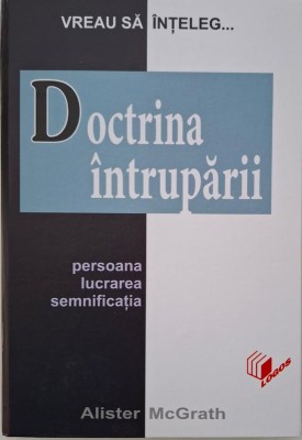 Doctrina intruparii. Persoana, lucrarea, semnificatia &amp;ndash; Alister McGrath foto