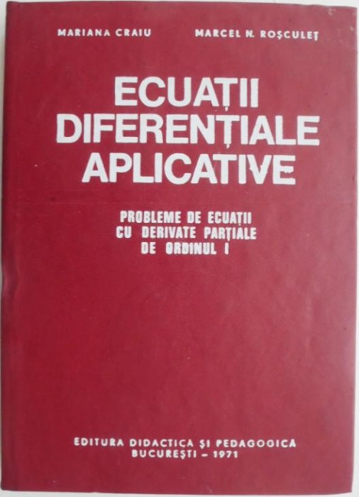 Ecuatii diferentiale aplicative. Probleme de ecuatii cu derivate partiale de ordinul I &ndash; Mariana Craiu, Marcel N. Rosculet