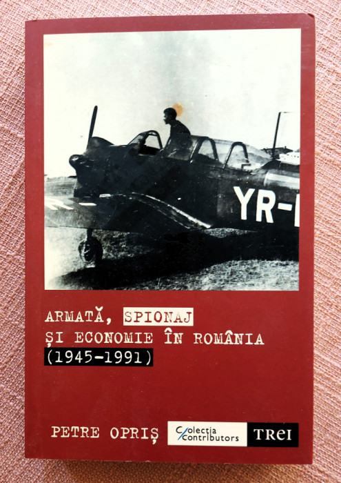 Armata, spionaj si economie in Romania (1945-1991). Ed. Trei, 2021 - Petre Opris