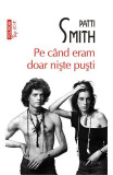 Cumpara ieftin Pe Cand Eram Doar Niste Pusti Top 10+ Nr 383, Patti Smith - Editura Polirom